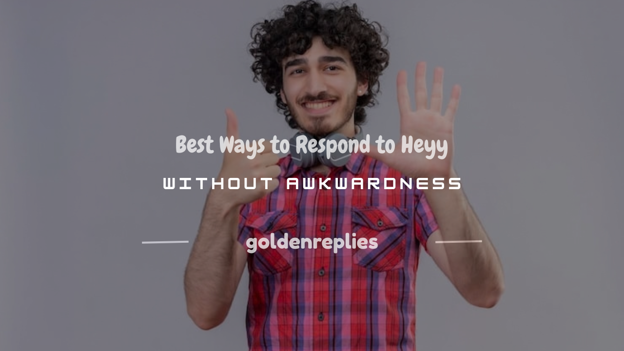 how to respond to heyy